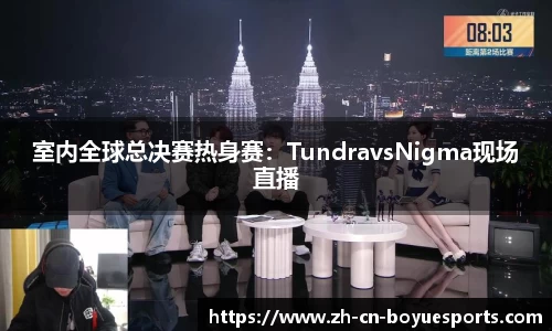 室内全球总决赛热身赛：TundravsNigma现场直播