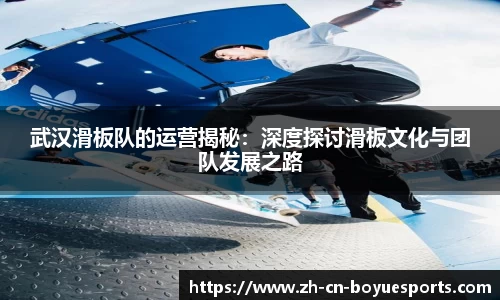 武汉滑板队的运营揭秘：深度探讨滑板文化与团队发展之路