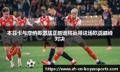 本菲卡与摩纳哥激战正酣谁将赢得这场欧战巅峰对决